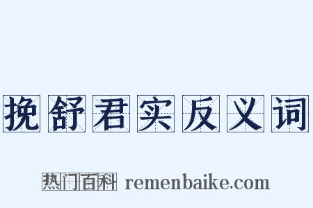 挽舒君实反义词是什么意思的图片